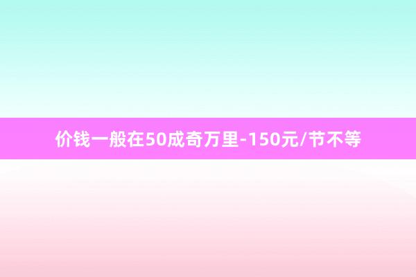 价钱一般在50成奇万里-150元/节不等